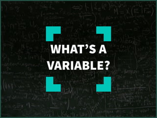 WHAT’S A
VARIABLE?
 