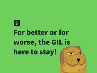 For better or for
worse, the GIL is
here to stay!
 