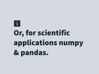 Or, for scientific
applications numpy
& pandas.
 