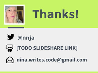 Thanks!
@nnja
nina.writes.code@gmail.com
[TODO SLIDESHARE LINK]
 