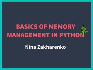 BASICS OF MEMORY
MANAGEMENT IN PYTHON
Nina Zakharenko
 