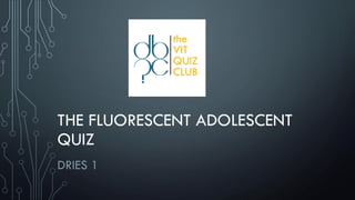 THE FLUORESCENT ADOLESCENT
QUIZ
DRIES 1
 