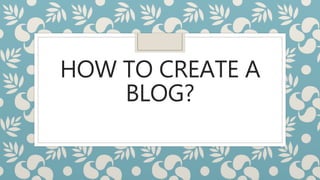 HOW TO CREATE A
BLOG?
 