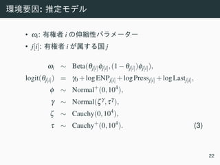 :
• ωi: i
• j[i]: i j
ωi ∼ Beta(θj[i]φj[i],(1−θj[i])φj[i]),
logit(θj[i]) = γ0 +logENPj[i] +logPressj[i] +logLastj[i],
φ ∼ Normal+
(0,104
),
γ ∼ Normal(ζγ
,τγ
),
ζ ∼ Cauchy(0,104
),
τ ∼ Cauchy+
(0,104
). (3)
22
 