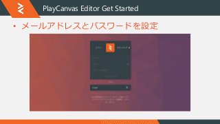 PlayCanvas Editor Get Started
• メールアドレスとパスワードを設定
 