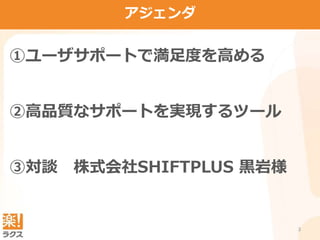 ③対談 株式会社SHIFTPLUS 黒岩様
②高品質なサポートを実現するツール
①ユーザサポートで満足度を高める
3
アジェンダ
 