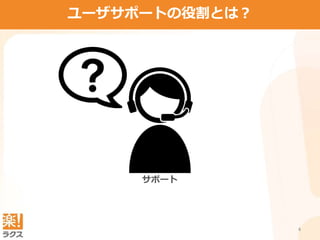 4
ユーザサポートの役割とは？
サポート
 
