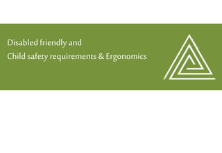 CONTENT
Disabled friendlyand
Childsafety requirements & Ergonomics
 