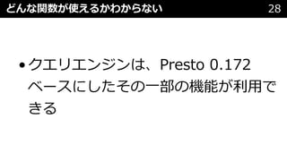 どんな関数が使えるかわからない 28
•クエリエンジンは、Presto 0.172
ベースにしたその⼀部の機能が利⽤で
きる
 