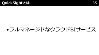 QuickSightとは 35
•フルマネージドなクラウドBIサービス
 