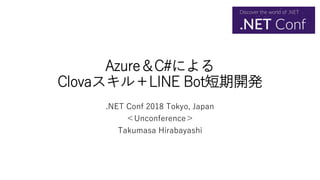 Azure＆C#による
Clovaスキル＋LINE Bot短期開発
.NET Conf 2018 Tokyo, Japan
＜Unconference＞
Takumasa Hirabayashi
 