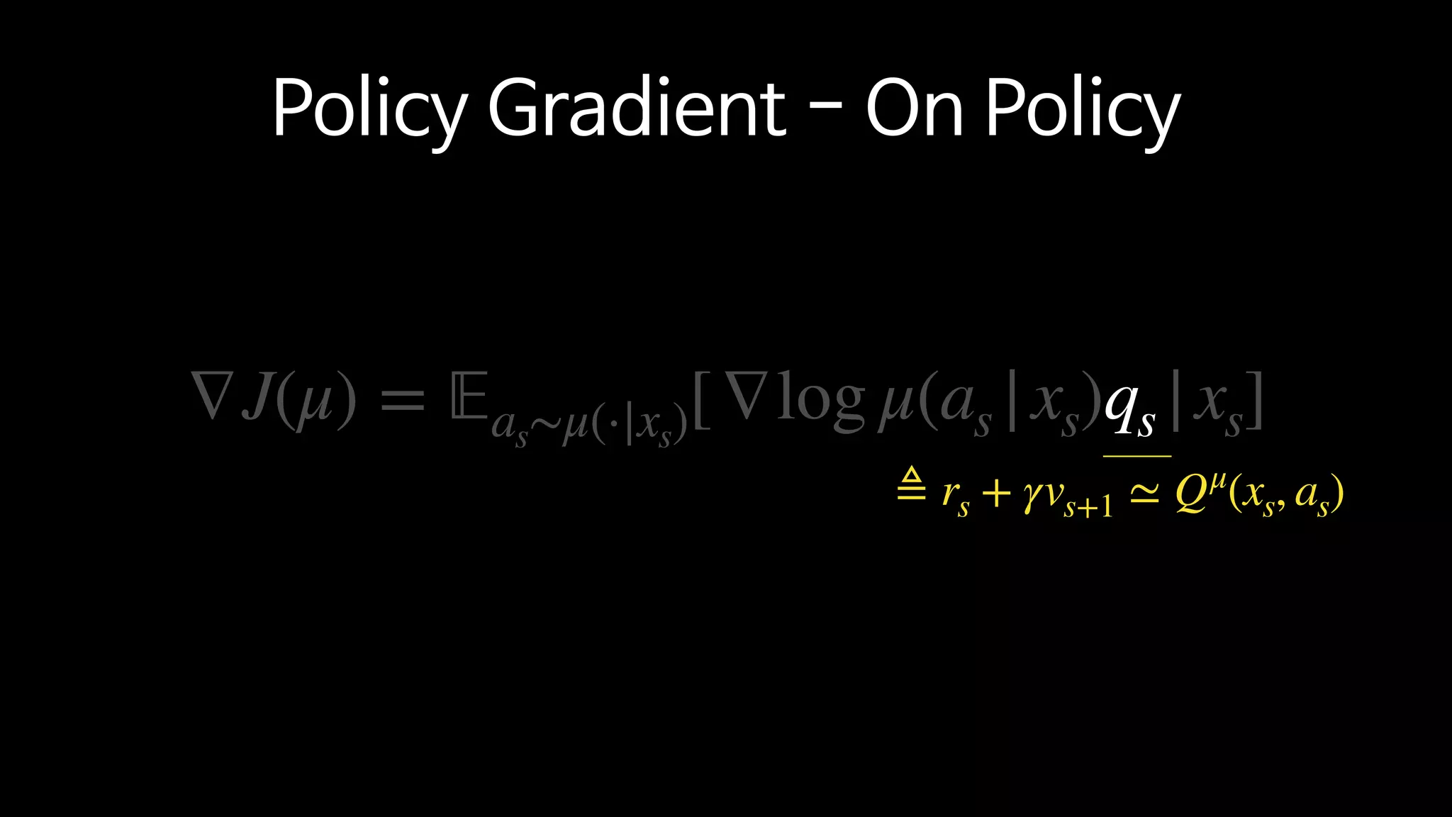 ∇J(μ) = 𝔼as∼μ(⋅|xs)[∇log μ(as |xs)qs |xs]
Policy Gradient - On Policy
≜ rs + γvs+1 ≃ Qμ
(xs, as)
 
