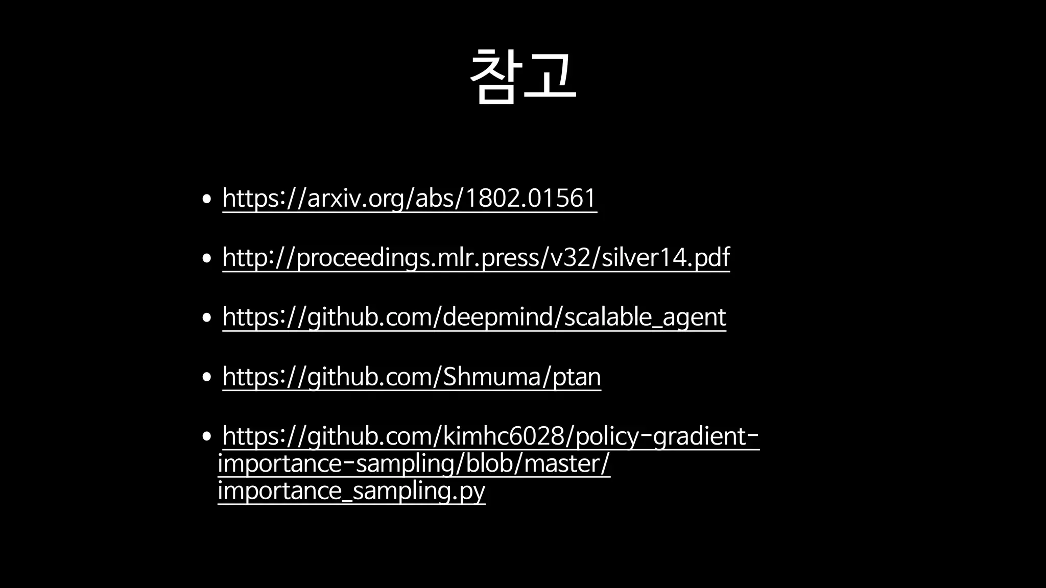 참고
•https://arxiv.org/abs/1802.01561

•http://proceedings.mlr.press/v32/silver14.pdf

•https://github.com/deepmind/scalable_agent

•https://github.com/Shmuma/ptan

•https://github.com/kimhc6028/policy-gradient-
importance-sampling/blob/master/
importance_sampling.py
 