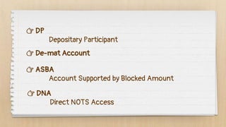 👉 De-mat Account
👉 ASBA
Account Supported by Blocked Amount
👉 DP
Depositary Participant
👉 DNA
Direct NOTS Access
 
