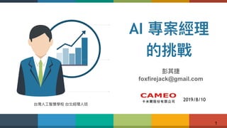 !1
AI 專案經理理
的挑戰
彭其捷
foxfirejack@gmail.com
2019/8/10
台灣⼈人⼯工智慧學校 台北經理理⼈人班
 
