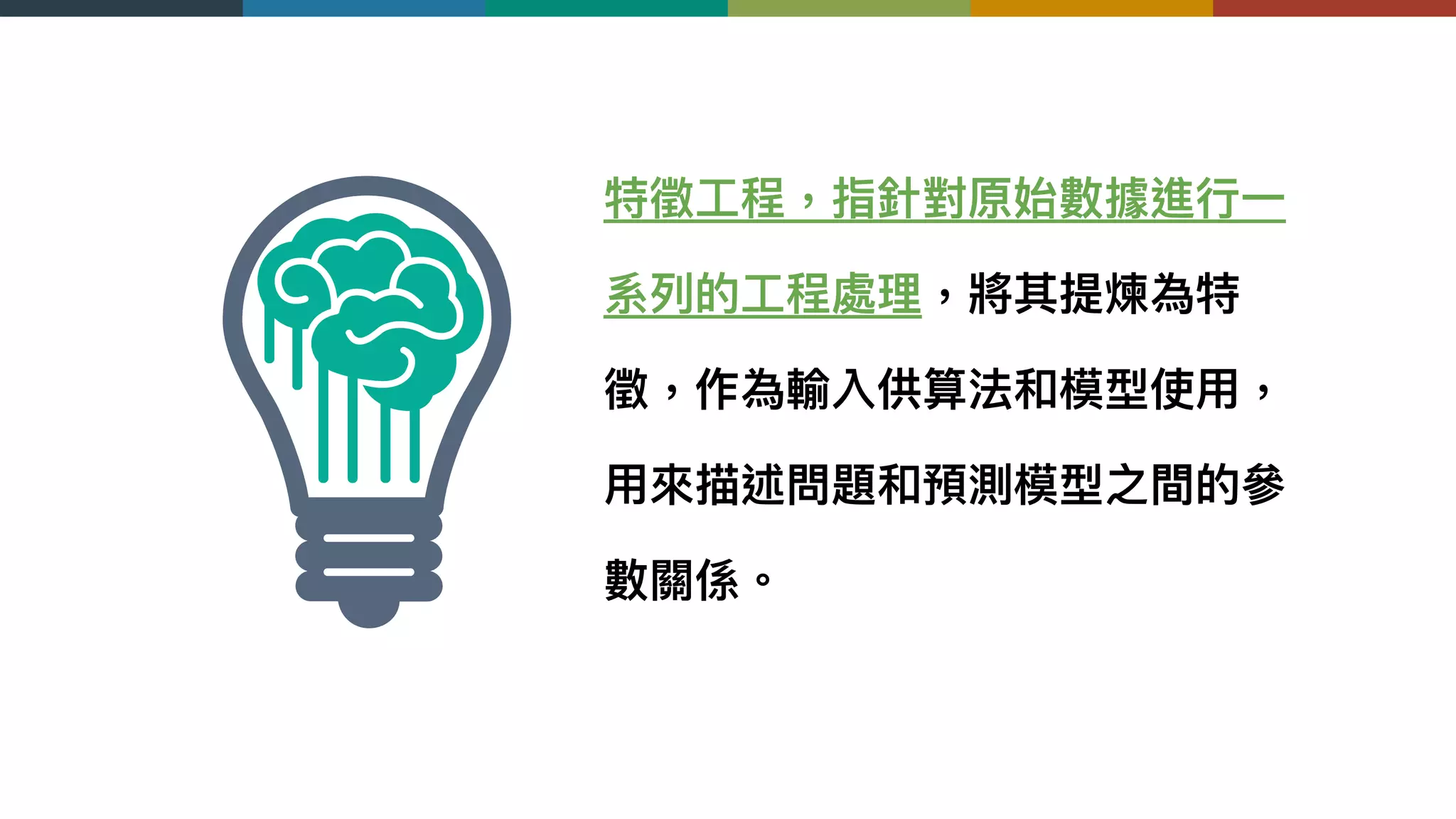 特徵⼯工程，指針對原始數據進⾏行行⼀一
系列列的⼯工程處理理，將其提煉為特
徵，作為輸入供算法和模型使⽤用，
⽤用來來描述問題和預測模型之間的參參
數關係。
 