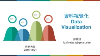 資料視覺化
Data
Visualization
50%
40%
80%
60%
彭其捷
foxfirejack@gmail.com
世新⼤大學
2019/11/21
 