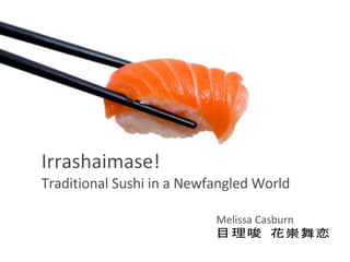 Irrashaimase!   Traditional Sushi in a Newfangled World Melissa Casburn 