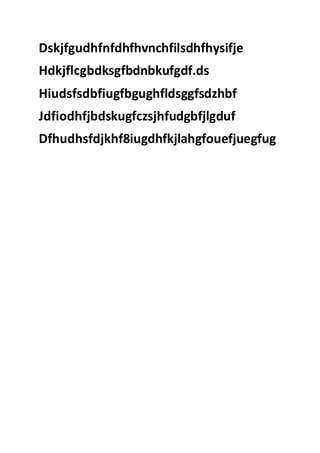 Dskjfgudhfnfdhfhvnchfilsdhfhysifje
Hdkjflcgbdksgfbdnbkufgdf.ds
Hiudsfsdbfiugfbgughfldsggfsdzhbf
Jdfiodhfjbdskugfczsjhfudgbfjlgduf
Dfhudhsfdjkhf8iugdhfkjlahgfouefjuegfug
 