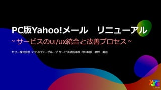 PC版Yahoo!メールリニューアル ～サービスのUI/UX統合と改善プロセス～ #yjtc