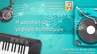 Η μουσική ως
γέφυρα πολιτισμών
Αναστάσιος Βαφειάδης
Εκπαιδευτικός, Συγγραφέας
Πειραματικό ΓΕΛ
Πανεπιστημίου
Μακεδονίας
 