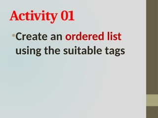 Activity 01
•Create an ordered list
using the suitable tags
 