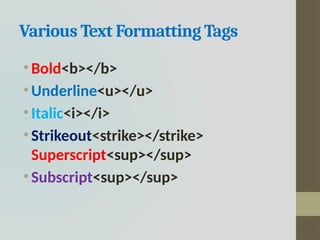 Various Text Formatting Tags
• Bold<b></b>
• Underline<u></u>
• Italic<i></i>
• Strikeout<strike></strike>
Superscript<sup></sup>
• Subscript<sup></sup>
 