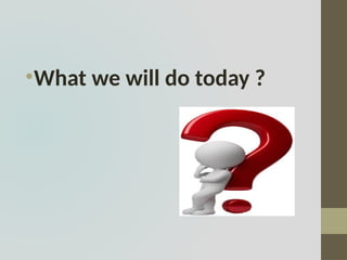 •What we will do today ?
 