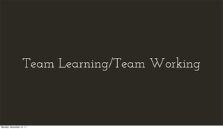 Team Learning/Team Working



Monday, November 14, 11
 