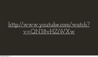 http://www.youtube.com/watch?
                       v=QN38vHZjWXw


Monday, November 14, 11
 