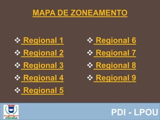  Equipe ResponsávelPDI - LPOU
MAPA DE ZONEAMENTO
 Regional 1
 Regional 2
 Regional 3
 Regional 4
 Regional 5
 Regional 6
 Regional 7
 Regional 8
 Regional 9
 