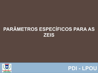  Equipe ResponsávelPDI - LPOU
PARÂMETROS ESPECÍFICOS PARA AS
ZEIS
 