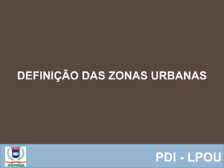  Equipe ResponsávelPDI - LPOU
DEFINIÇÃO DAS ZONAS URBANAS
 
