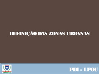  Equipe ResponsávelPDI - LPOU
DEFINIÇÃO DAS ZONAS URBANAS
 