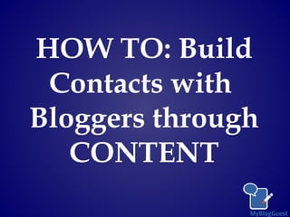 HOW TO: Build
Contacts with
Bloggers through
CONTENT
 