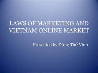 LAWS OF MARKETING AND VIETNAM ONLINE MARKET Presented by Đặng Thế Vinh 