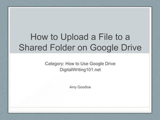 How to Upload a File to a
Shared Folder on Google
Drive
Category: How to Use Google Drive
DigitalWriting101.net
Amy Goodloe
 