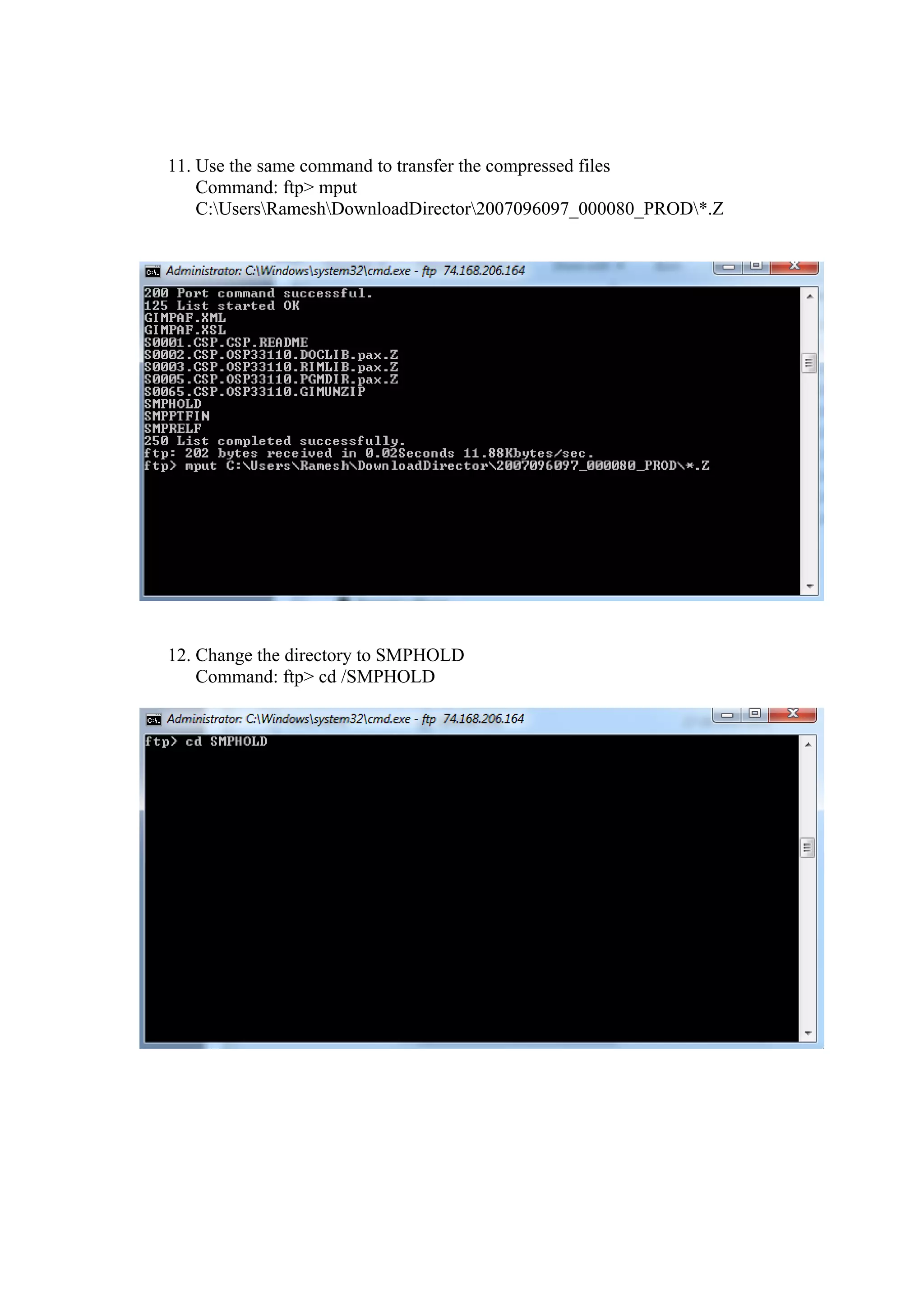11. Use the same command to transfer the compressed files
    Command: ftp> mput
    C:UsersRameshDownloadDirector2007096097_000080_PROD*.Z




12. Change the directory to SMPHOLD
    Command: ftp> cd /SMPHOLD
 