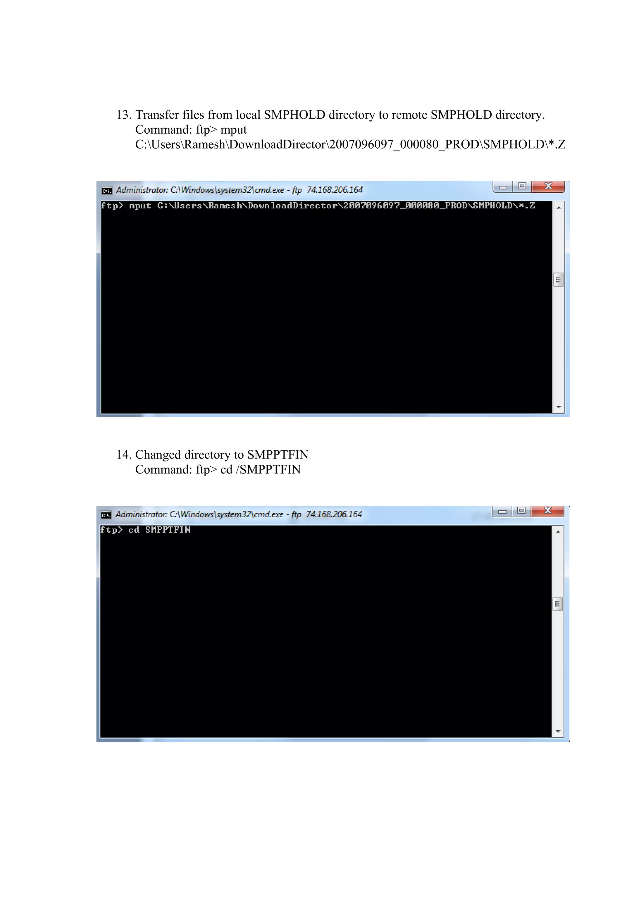 13. Transfer files from local SMPHOLD directory to remote SMPHOLD directory.
    Command: ftp> mput
    C:UsersRameshDownloadDirector2007096097_000080_PRODSMPHOLD*.Z




14. Changed directory to SMPPTFIN
    Command: ftp> cd /SMPPTFIN
 