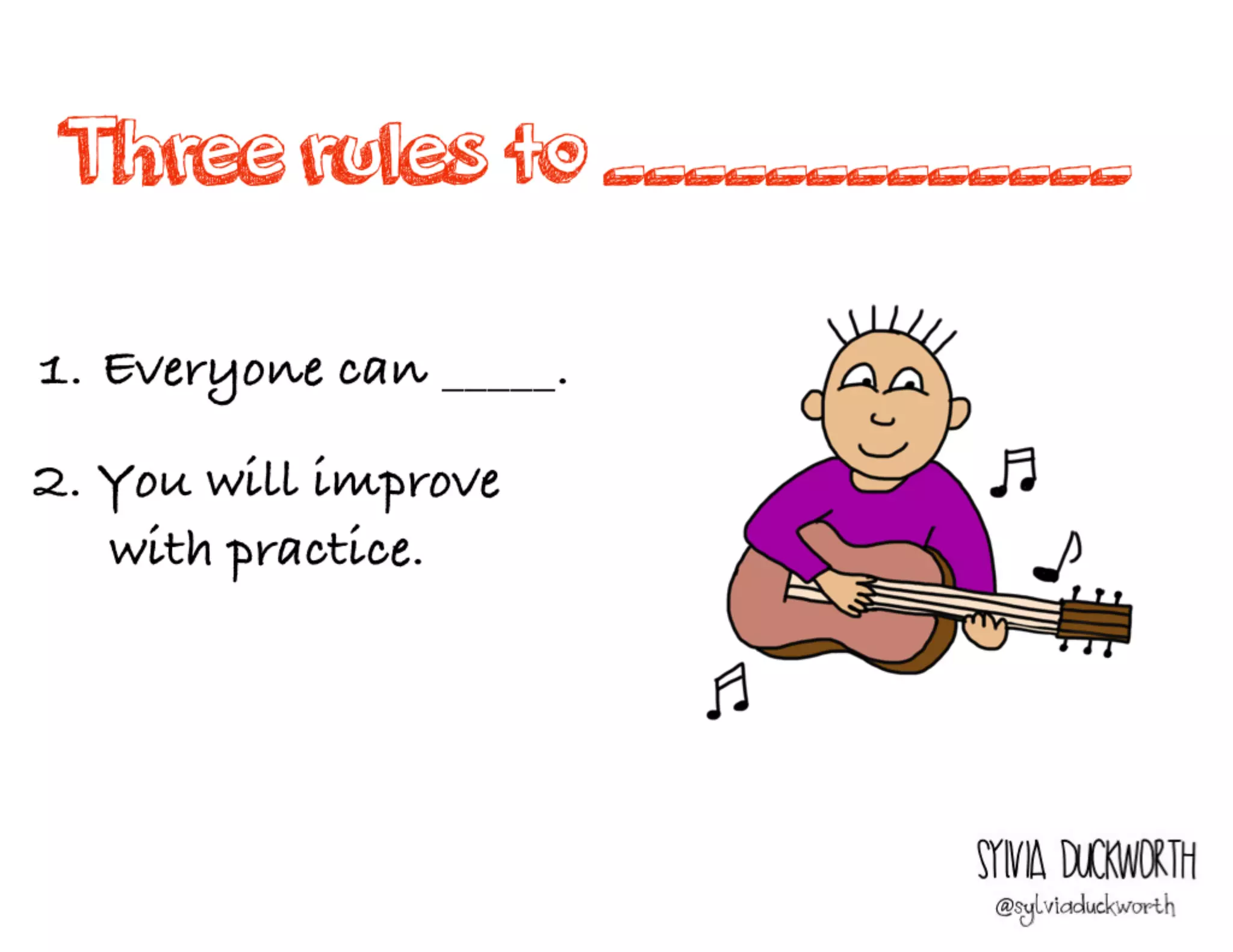 Three rules to
_____________
Sylvia Duckworth
1. Everyone can _____.
2. You will improve
with practice.
 