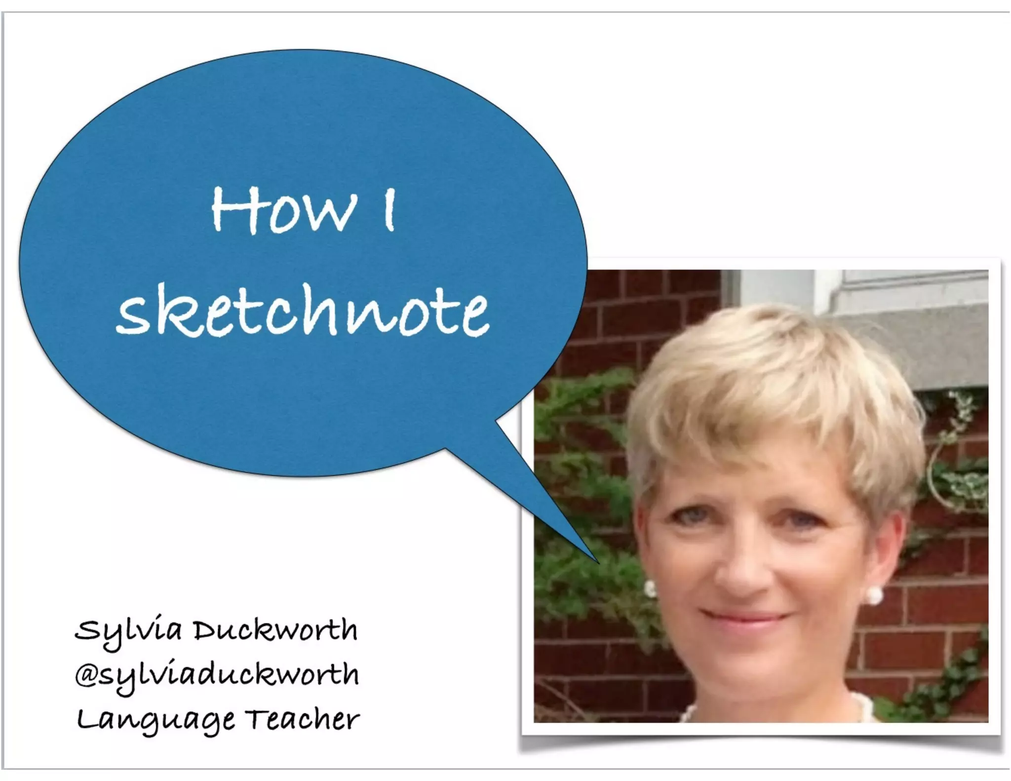 Sylvia Duckworth
@sylviaduckworth
Language Teacher
How I
sketchnote
 