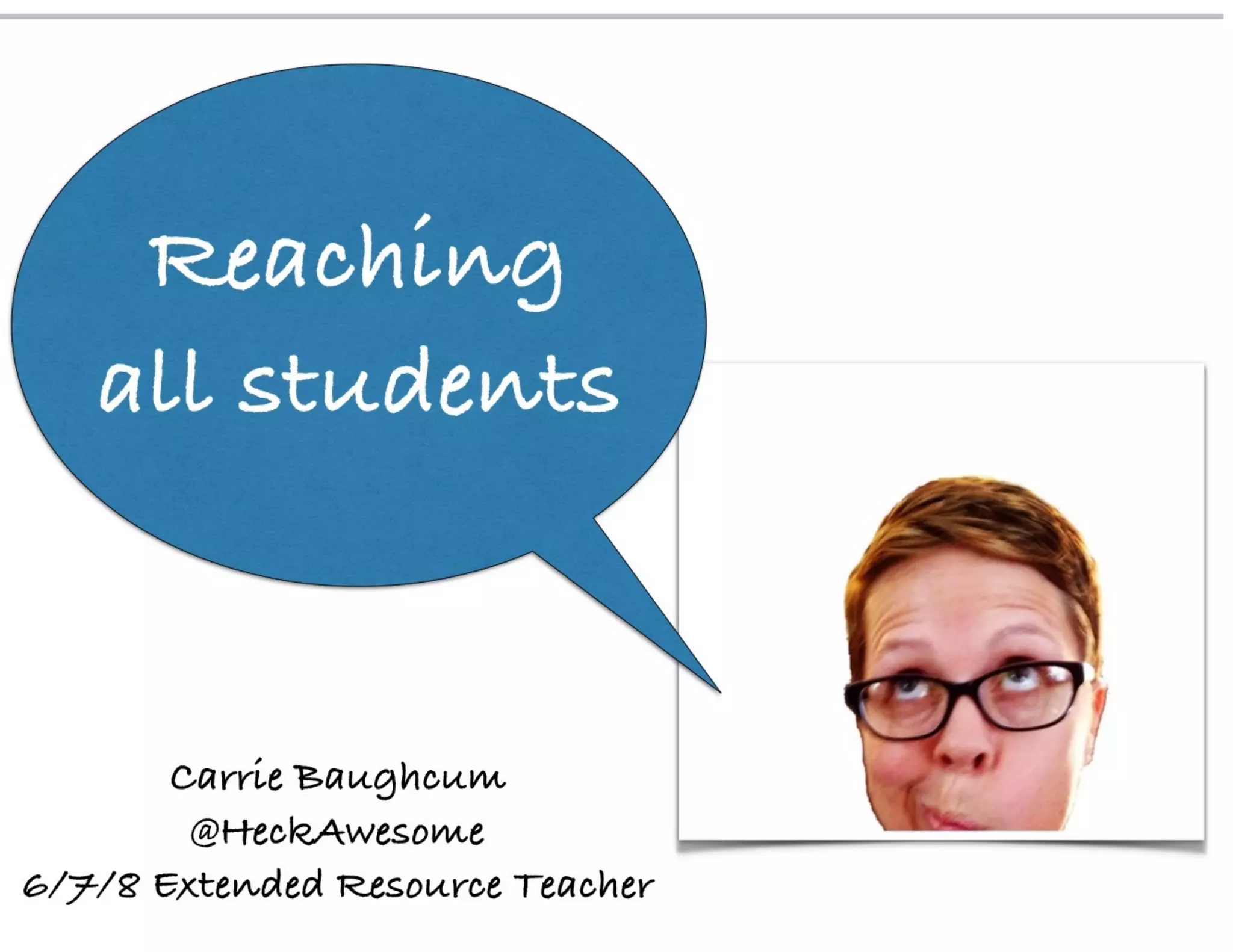 Carrie Baughcum
@HeckAwesome
6/7/8 Extended Resource Teacher
Reaching
all students
 