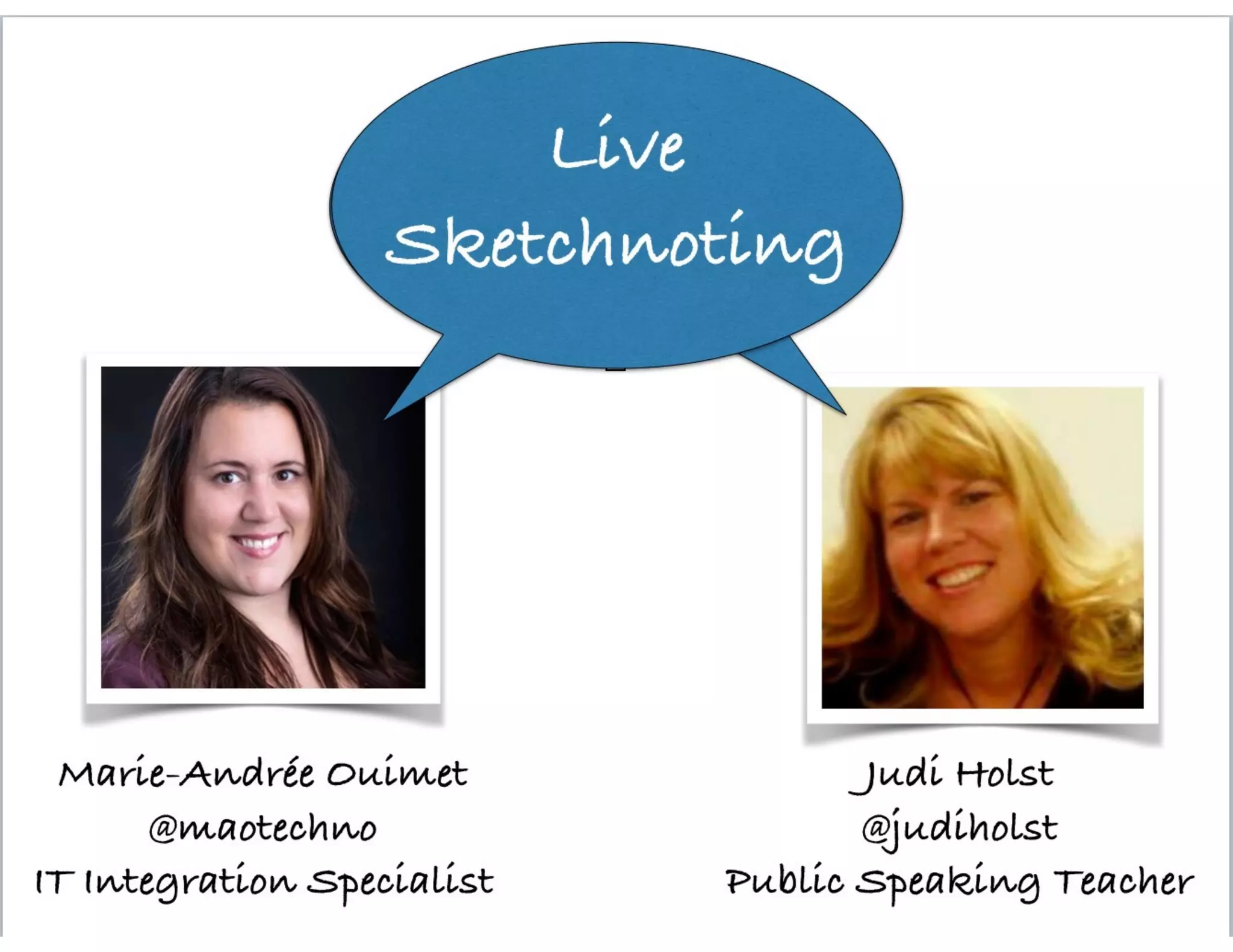 Marie-Andrée Ouimet
@maotechno
IT Integration Specialist
LiveLive
Sketchnoting
Judi Holst
@judiholst
Public Speaking Teacher
 