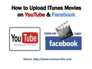 How to Upload iTunes Movies
on YouTube & Facebook
Source: http://www.remove-drm.com
 