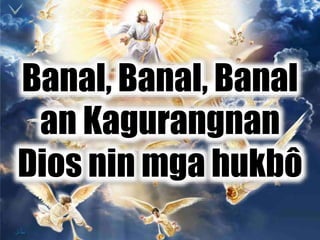 Banal, Banal, Banal
an Kagurangnan
Dios nin mga hukbô
 