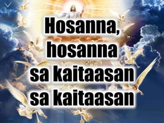 Hosanna,
hosanna
sa kaitaasan
sa kaitaasan
 