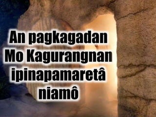 An pagkagadan
Mo Kagurangnan
ipinapamaretâ
niamô
 