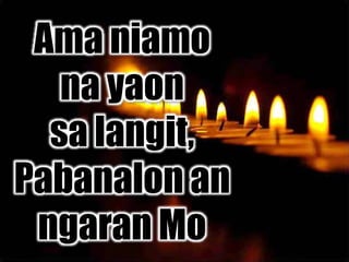 Ama niamo
na yaon
sa langit,
Pabanalon an
ngaran Mo
 