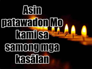 Asin
patawadon Mo
kami sa
samong mga
kasâlan
 