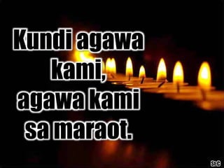 St.C
Kundi agawa
kami,
agawa kami
sa maraot.
 